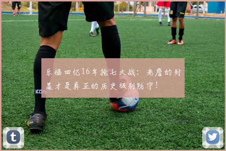 乐福回忆16年抢七大战：老詹的封盖才是真正的历史级别防守！