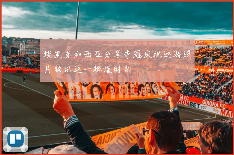 埃里克加西亚分享夺冠庆祝巡游照片铭记这一辉煌时刻