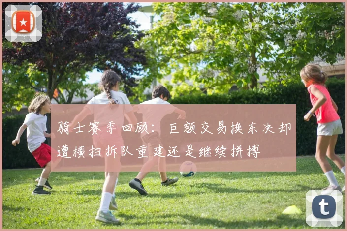 骑士赛季回顾：巨额交易换东决却遭横扫拆队重建还是继续拼搏