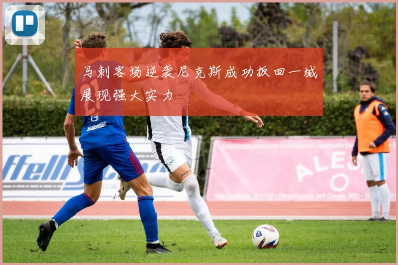 马刺客场逆袭尼克斯成功扳回一城展现强大实力